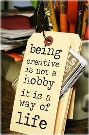 Being Creative is not a hobby it is a way of life