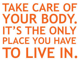 Take care of your body it's the only place you have to live in