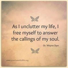 As I unclutter my life, I free myself to answer the calling of my soul